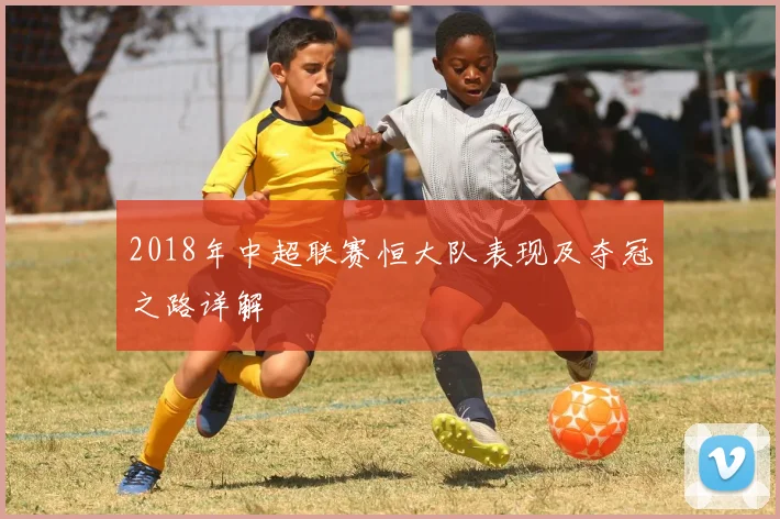 2018年中超联赛恒大队表现及夺冠之路详解